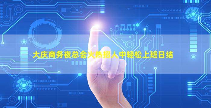 大庆商务夜总会火热招人中轻松上班日结